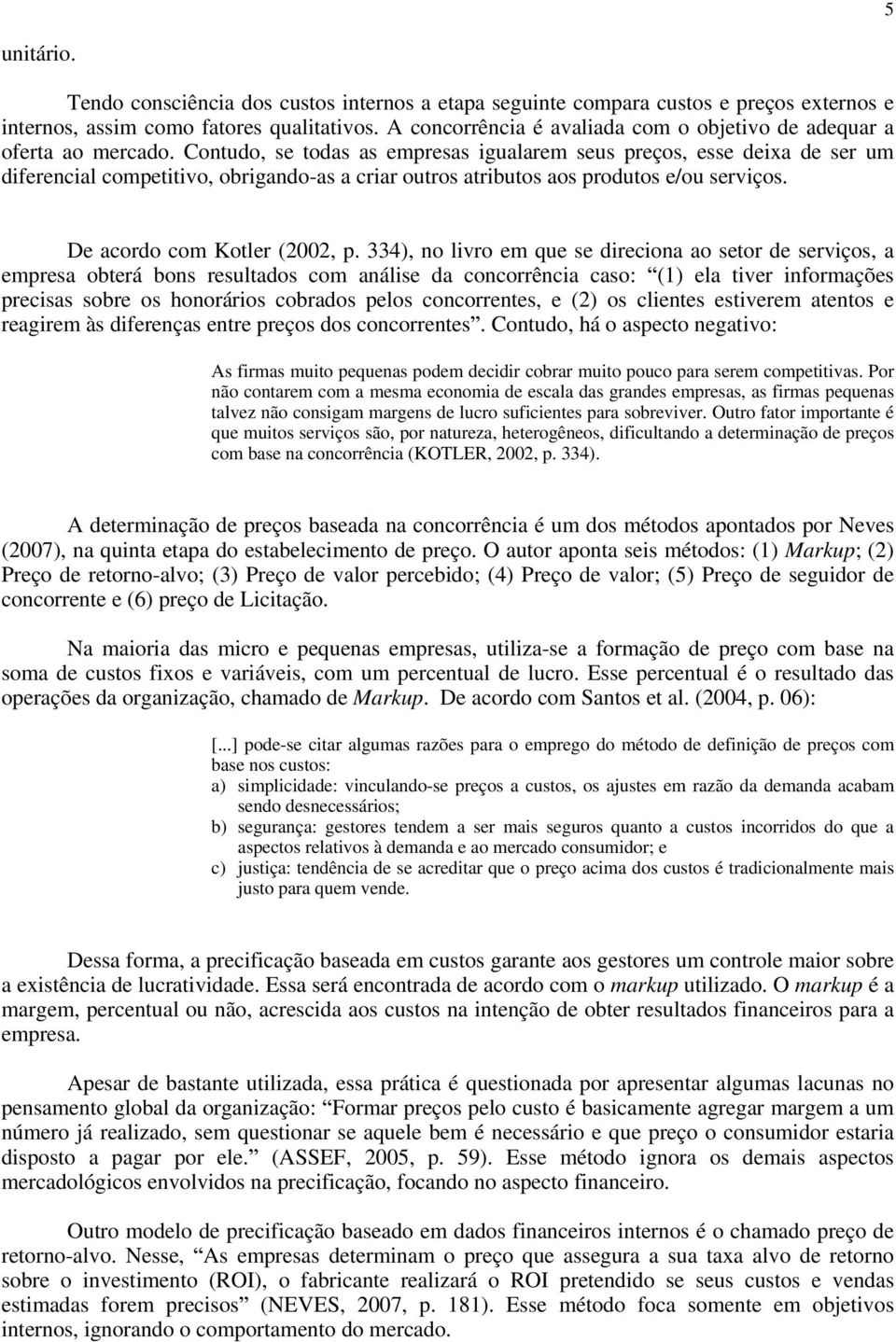 Contudo, se todas as empresas igualarem seus preços, esse deixa de ser um diferencial competitivo, obrigando-as a criar outros atributos aos produtos e/ou serviços. De acordo com Kotler (2002, p.