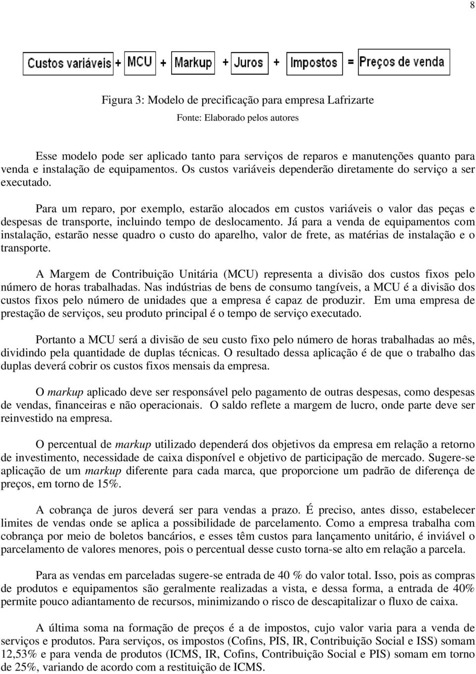 Para um reparo, por exemplo, estarão alocados em custos variáveis o valor das peças e despesas de transporte, incluindo tempo de deslocamento.