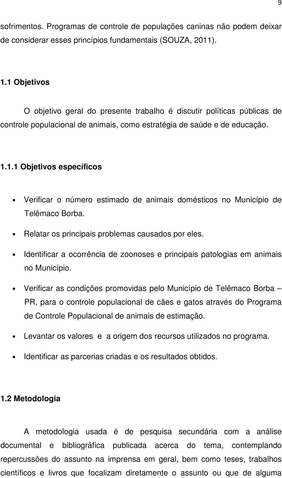 Relatar os principais problemas causados por eles. Identificar a ocorrência de zoonoses e principais patologias em animais no Município.