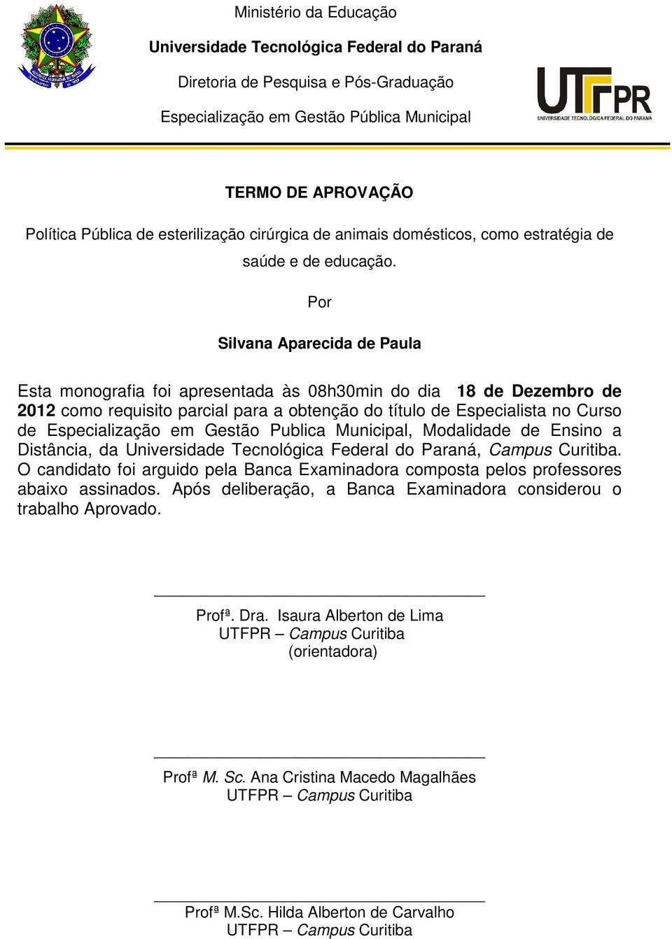 Por Silvana Aparecida de Paula Esta monografia foi apresentada às 08h30min do dia 18 de Dezembro de 2012 como requisito parcial para a obtenção do título de Especialista no Curso de Especialização em