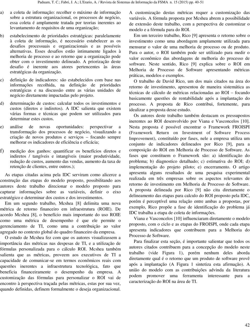 possíveis alternativas. Esses desafios estão intimamente ligados à melhoria de processo e ao retorno que a organização pode obter com o investimento delineado.