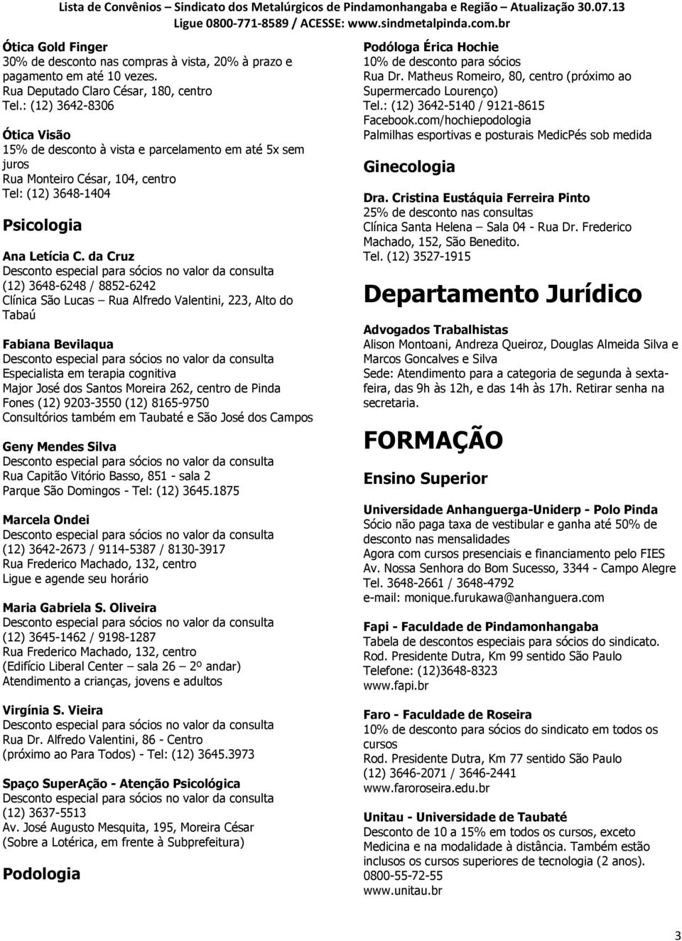 da Cruz (12) 3648-6248 / 8852-6242 Clínica São Lucas Rua Alfredo Valentini, 223, Alto do Tabaú Fabiana Bevilaqua Especialista em terapia cognitiva Major José dos Santos Moreira 262, centro de Pinda