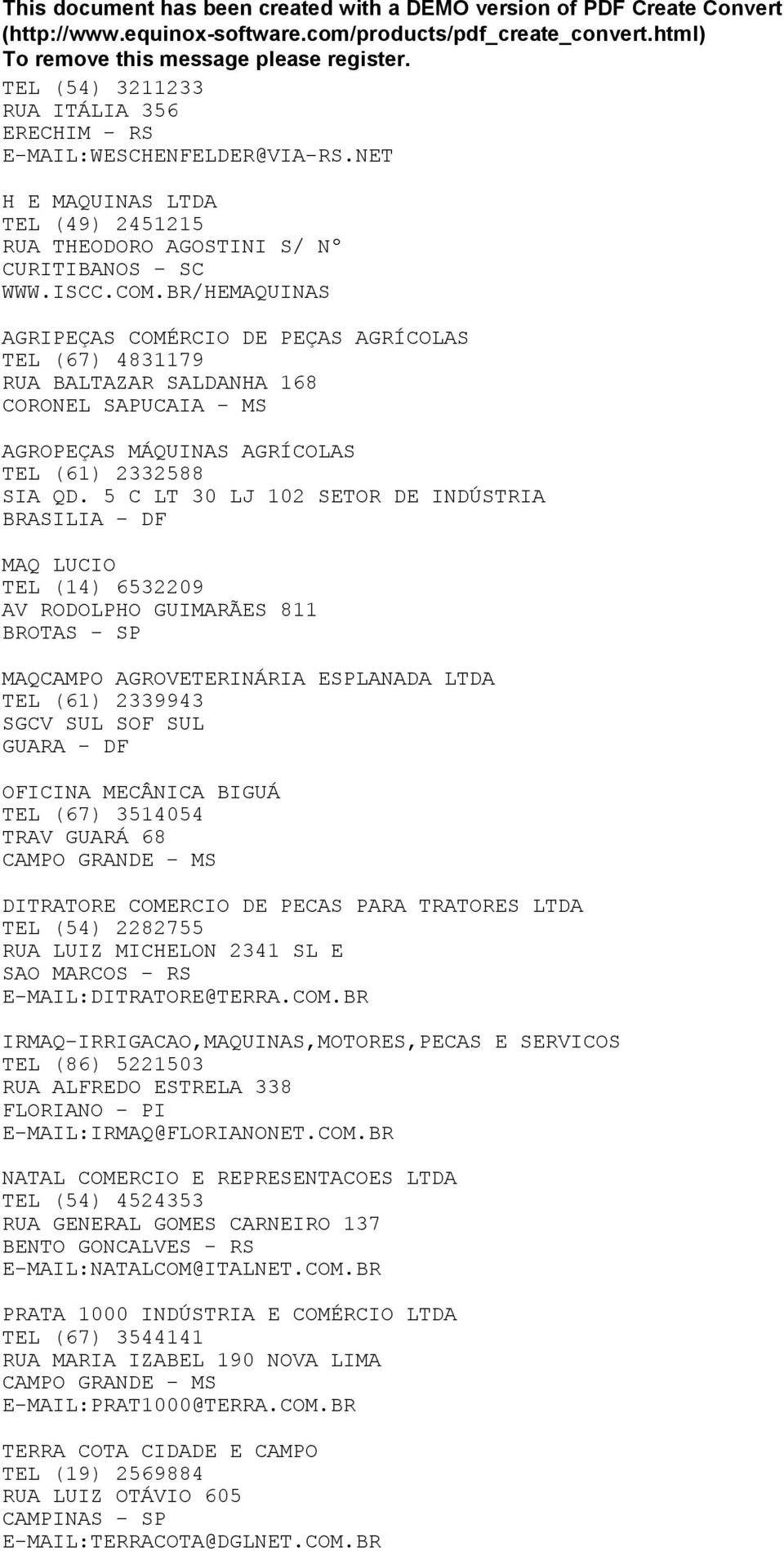 5 C LT 30 LJ 102 SETOR DE INDÚSTRIA BRASILIA - DF MAQ LUCIO TEL (14) 6532209 AV RODOLPHO GUIMARÃES 811 BROTAS - SP MAQCAMPO AGROVETERINÁRIA ESPLANADA LTDA TEL (61) 2339943 SGCV SUL SOF SUL GUARA - DF