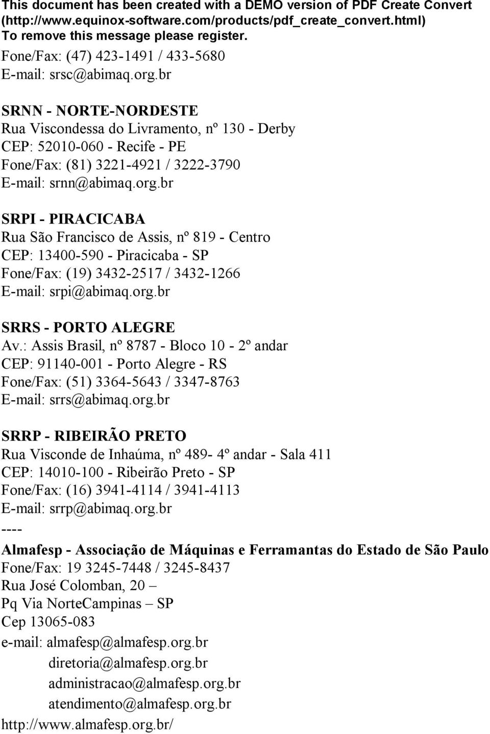 br SRPI - PIRACICABA Rua São Francisco de Assis, nº 819 - Centro CEP: 13400-590 - Piracicaba - SP Fone/Fax: (19) 3432-2517 / 3432-1266 E-mail: srpi@abimaq.org.br SRRS - PORTO ALEGRE Av.