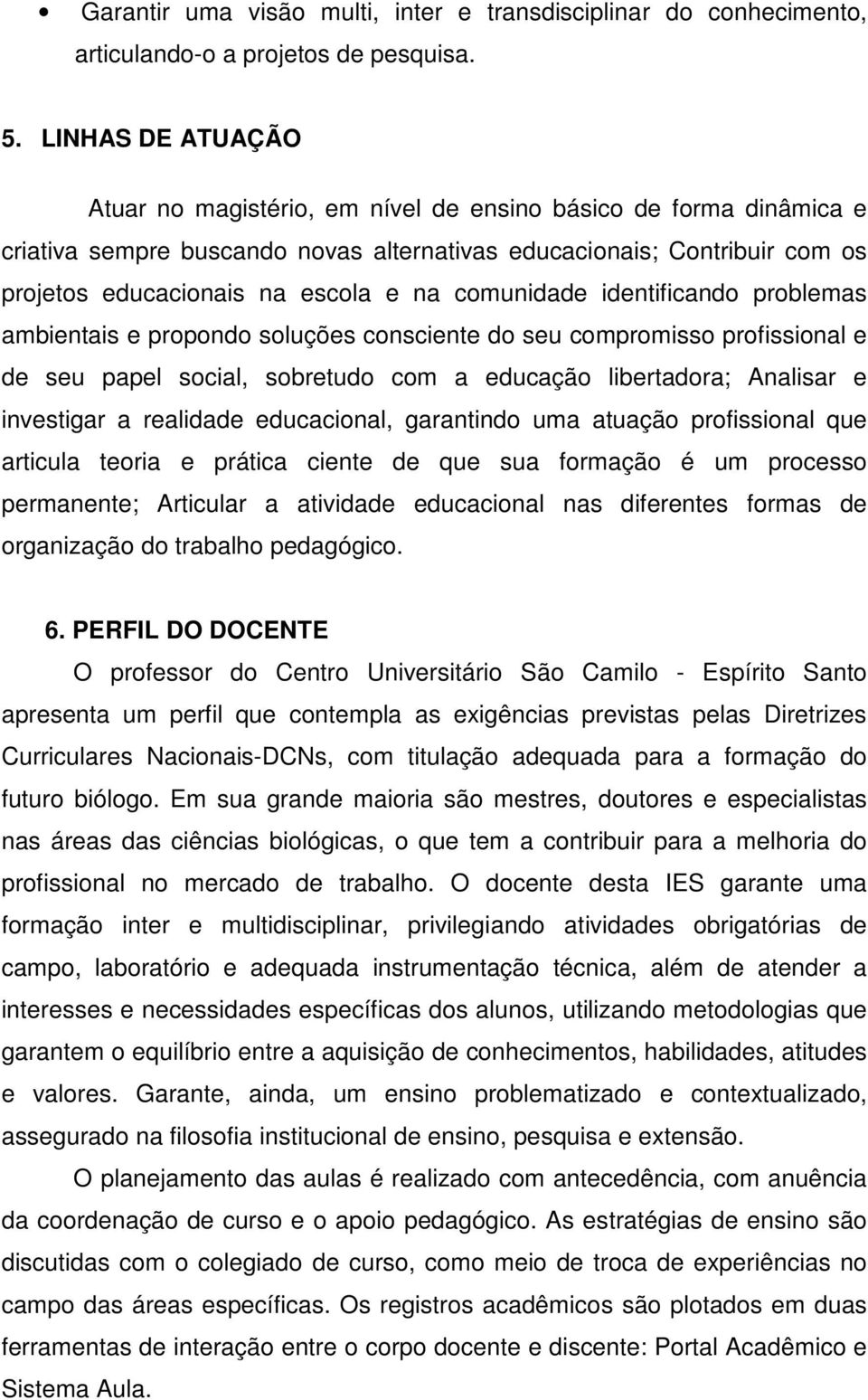 comunidade identificando problemas ambientais e propondo soluções consciente do seu compromisso profissional e de seu papel social, sobretudo com a educação libertadora; Analisar e investigar a