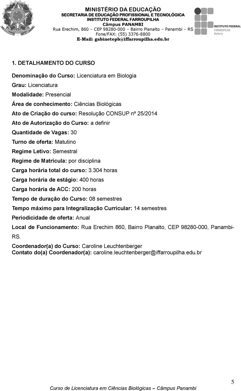 304 horas Carga horária de estágio: 400 horas Carga horária de ACC: 200 horas Tempo de duração do Curso: 08 semestres Tempo máximo para Integralização Curricular: 14 semestres Periodicidade de