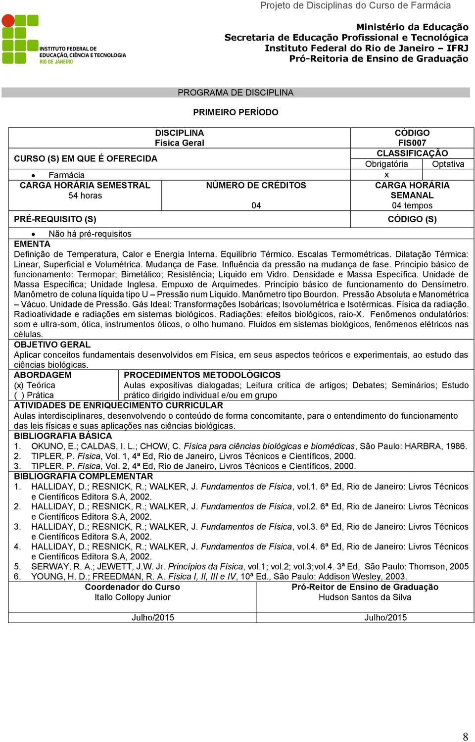 Princípio básico de funcionamento: Termopar; Bimetálico; Resistência; Líquido em Vidro. Densidade e Massa Específica. Unidade de Massa Específica; Unidade Inglesa. Empuxo de Arquimedes.