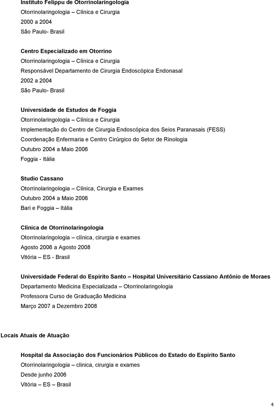 Otorrinolaringologia Clínica, Cirurgia e Exames Outubro 2004 a Maio 2006 Bari e Foggia Itália Clínica de Otorrinolaringologia Agosto 2006 a Agosto 2008 Vitória ES - Brasil Universidade Federal do