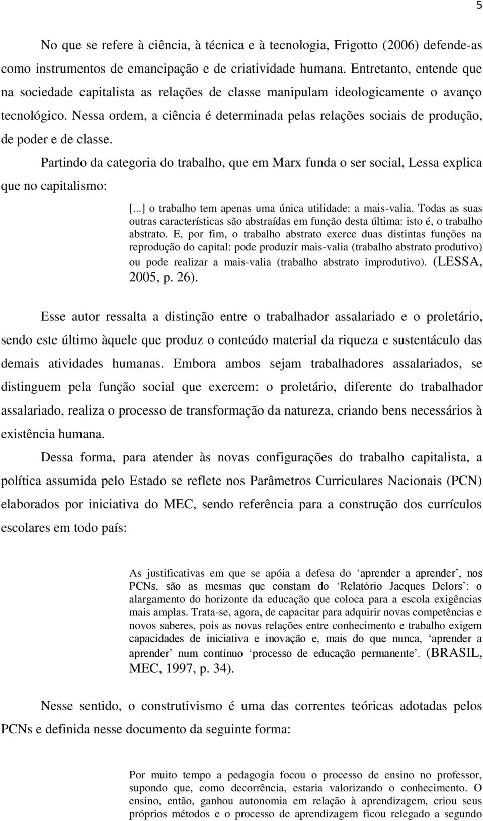 Nessa ordem, a ciência é determinada pelas relações sociais de produção, de poder e de classe. Partindo da categoria do trabalho, que em Marx funda o ser social, Lessa explica que no capitalismo: [.