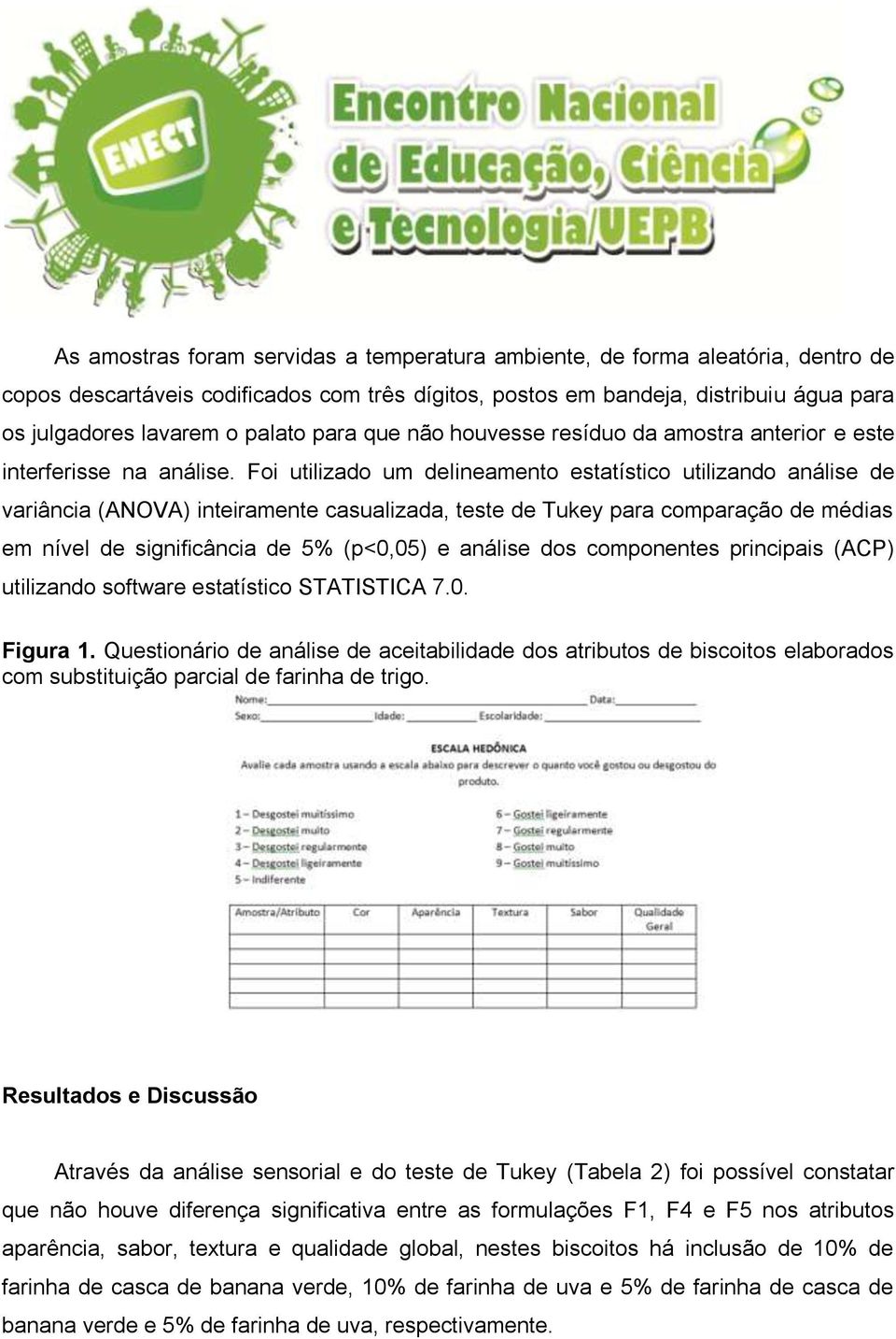 Foi utilizado um delineamento estatístio utilizando análise de variânia (ANOVA) inteiramente asualizada, teste de Tukey para omparação de médias em nível de signifiânia de 5% (p<0,05) e análise dos