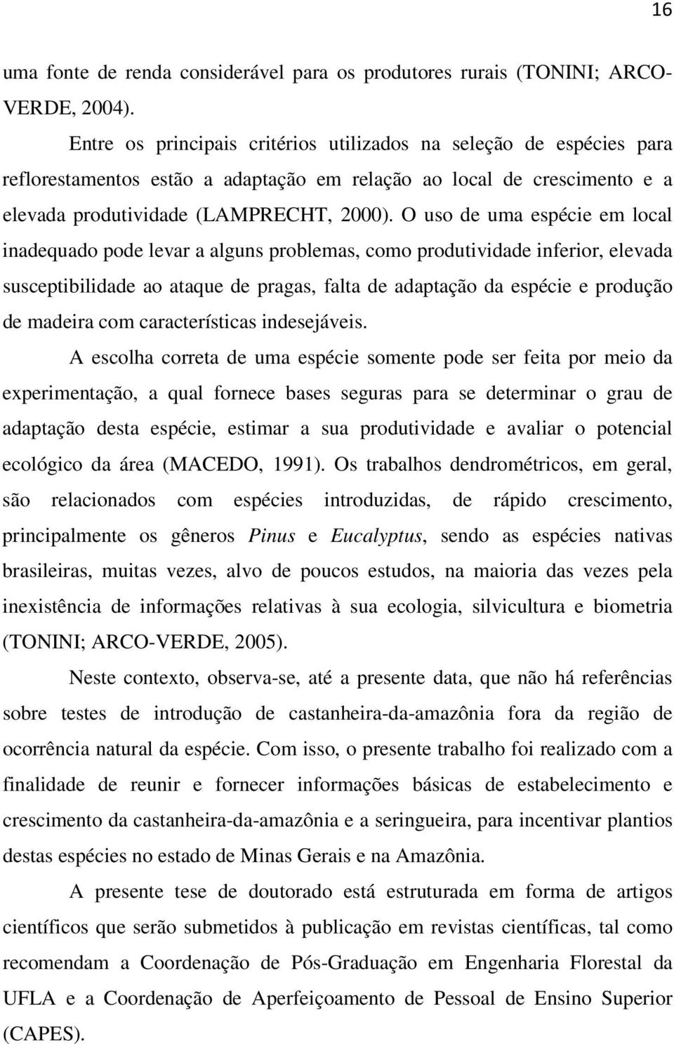 O uso de uma espécie em local inadequado pode levar a alguns problemas, como produtividade inferior, elevada susceptibilidade ao ataque de pragas, falta de adaptação da espécie e produção de madeira