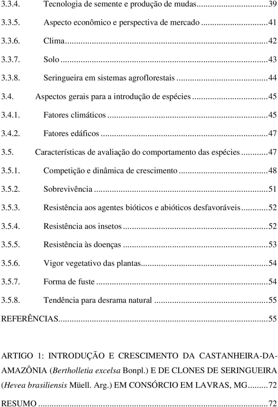 ..51 3.5.3. Resistência aos agentes bióticos e abióticos desfavoráveis...52 3.5.4. Resistência aos insetos...52 3.5.5. Resistência às doenças...53 3.5.6. Vigor vegetativo das plantas...54 3.5.7.