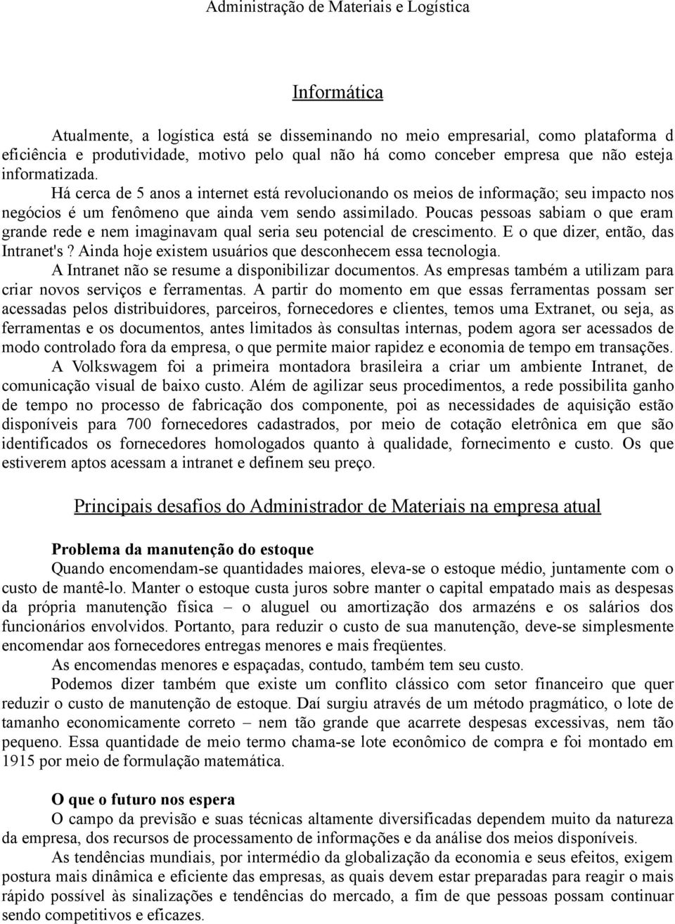 Poucas pessoas sabiam o que eram grande rede e nem imaginavam qual seria seu potencial de crescimento. E o que dizer, então, das Intranet's?