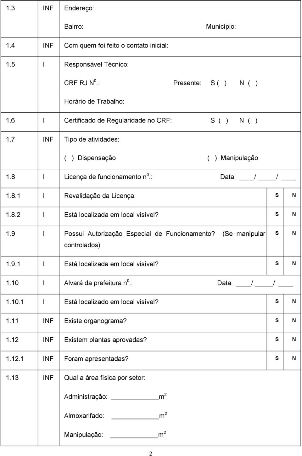 1.9 I Possui Autorização Especial de Funcionamento? (e manipular controlados) 1.9.1 I Está localizada em local visível? 1.10 I Alvará da prefeitura n 0.: Data: / / 1.10.1 I Está localizado em local visível?