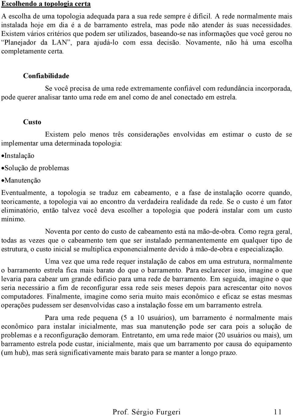 Existem vários critérios que podem ser utilizados, baseando-se nas informações que você gerou no Planejador da LAN, para ajudá-lo com essa decisão. Novamente, não há uma escolha completamente certa.