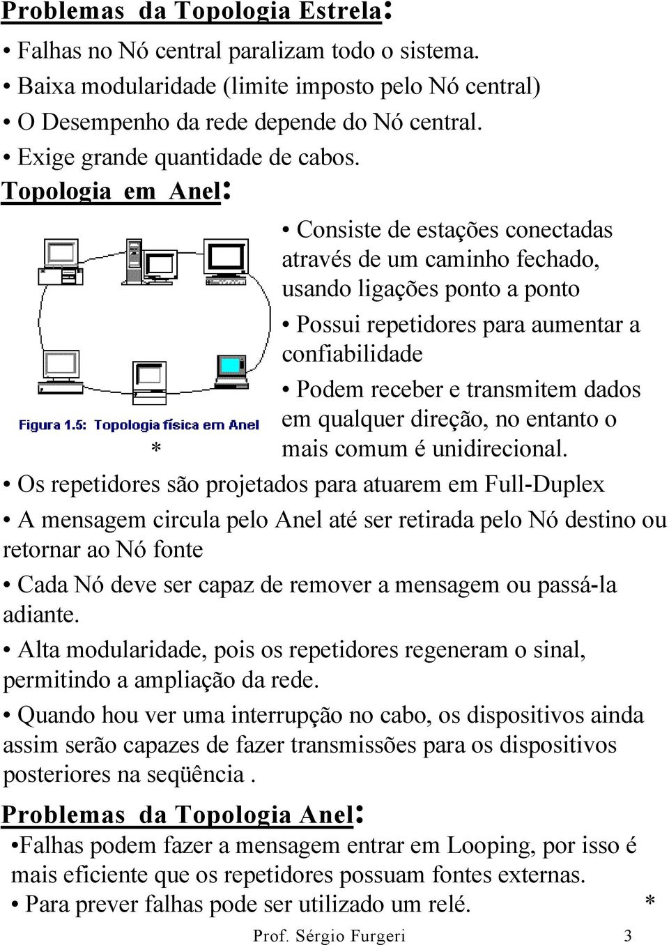 Topologia em Anel: Consiste de estações conectadas através de um caminho fechado, usando ligações ponto a ponto Possui repetidores para aumentar a confiabilidade Podem receber e transmitem dados em