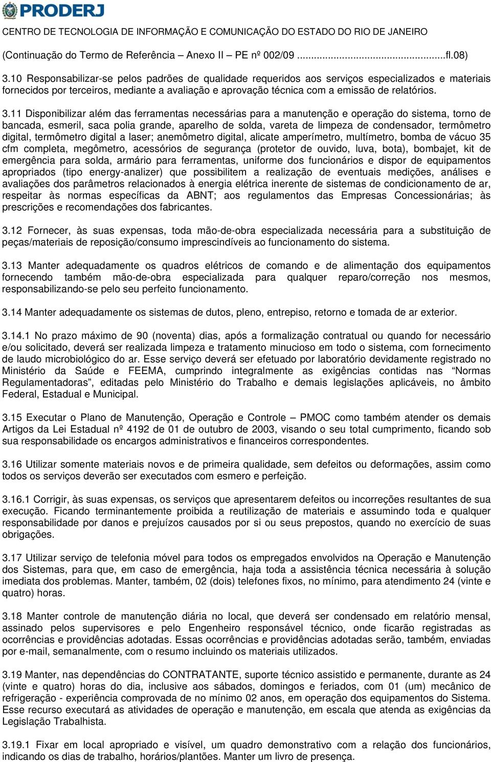 11 Disponibilizar além das ferramentas necessárias para a manutenção e operação do sistema, torno de bancada, esmeril, saca polia grande, aparelho de solda, vareta de limpeza de condensador,