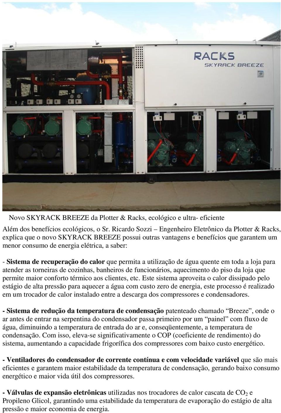 recuperação do calor que permita a utilização de água quente em toda a loja para atender as torneiras de cozinhas, banheiros de funcionários, aquecimento do piso da loja que permite maior conforto