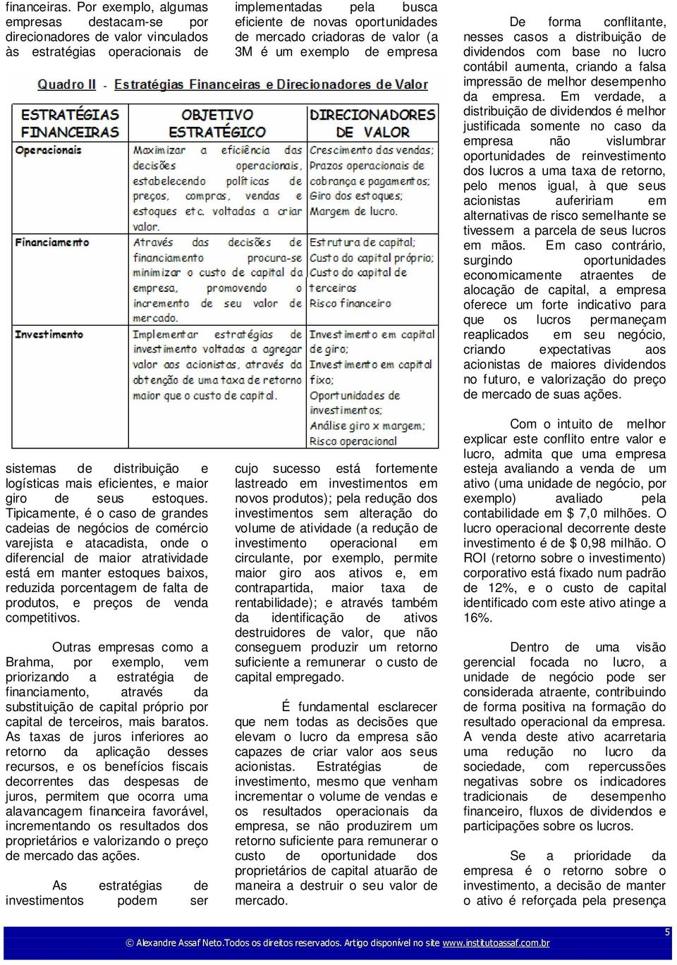 Tipicamente, é o caso de grandes cadeias de negócios de comércio varejista e atacadista, onde o diferencial de maior atratividade está em manter estoques baixos, reduzida porcentagem de falta de