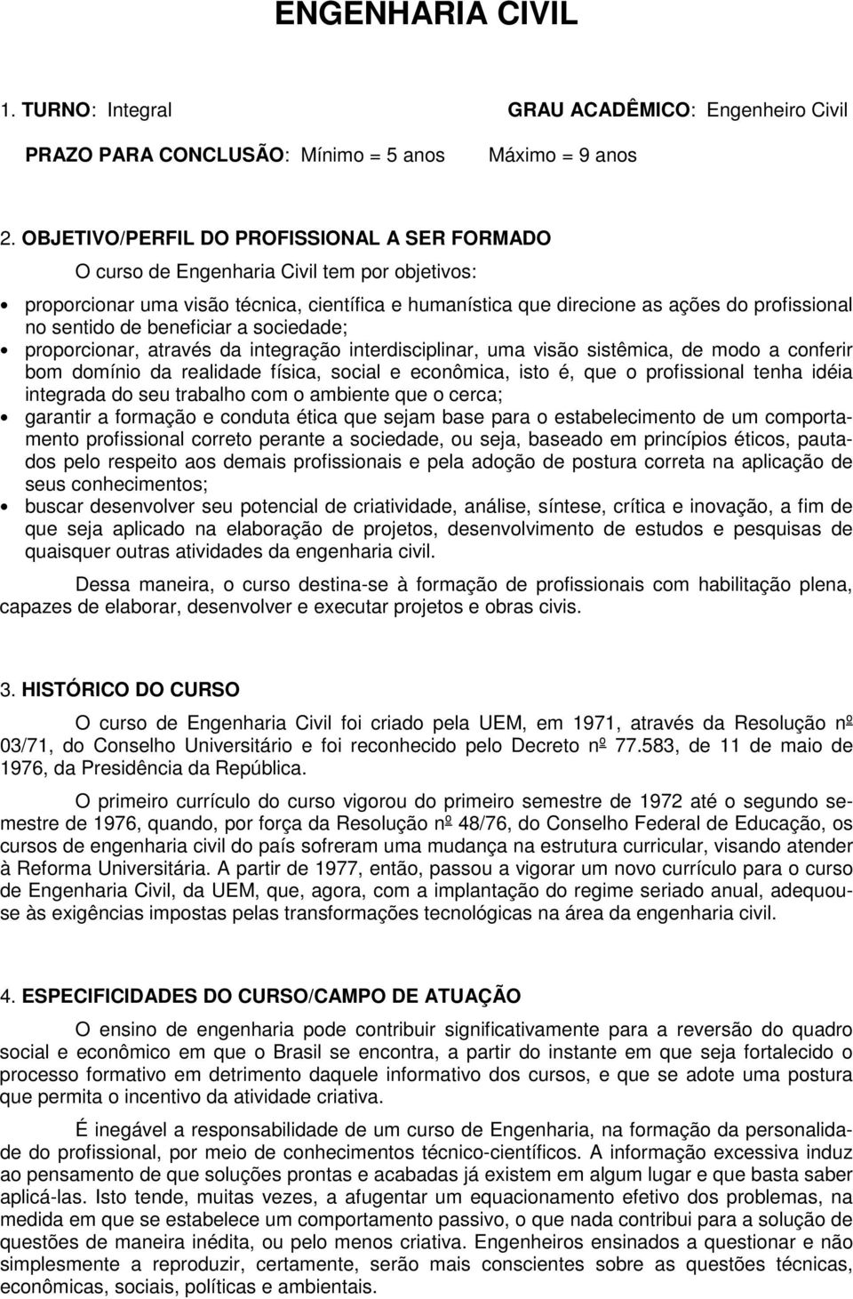 de beneficiar a sociedade; proporcionar, através da integração interdisciplinar, uma visão sistêmica, de modo a conferir bom domínio da realidade física, social e econômica, isto é, que o