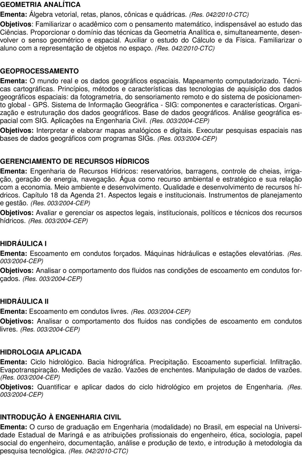 Proporcionar o domínio das técnicas da Geometria Analítica e, simultaneamente, desenvolver o senso geométrico e espacial. Auxiliar o estudo do Cálculo e da Física.