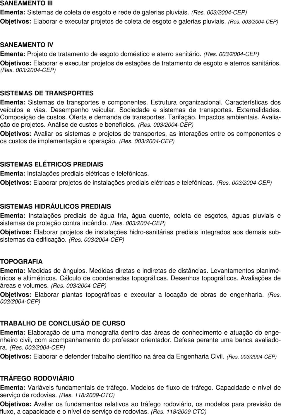 Estrutura organizacional. Características dos veículos e vias. Desempenho veicular. Sociedade e sistemas de transportes. Externalidades. Composição de custos. Oferta e demanda de transportes.