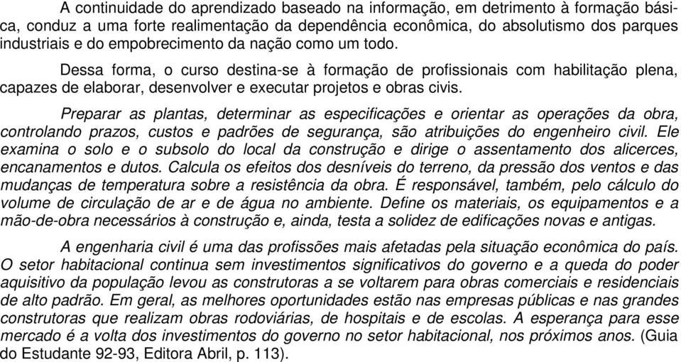 Preparar as plantas, determinar as especificações e orientar as operações da obra, controlando prazos, custos e padrões de segurança, são atribuições do engenheiro civil.