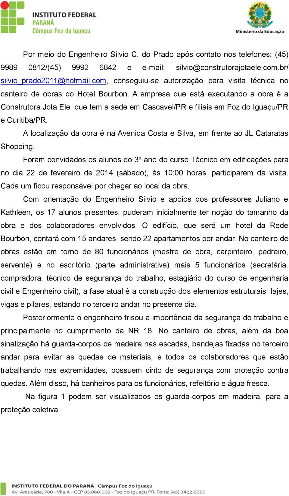 A empresa que está executando a obra é a Construtora Jota Ele, que tem a sede em Cascavel/PR e filiais em Foz do Iguaçu/PR e Curitiba/PR.