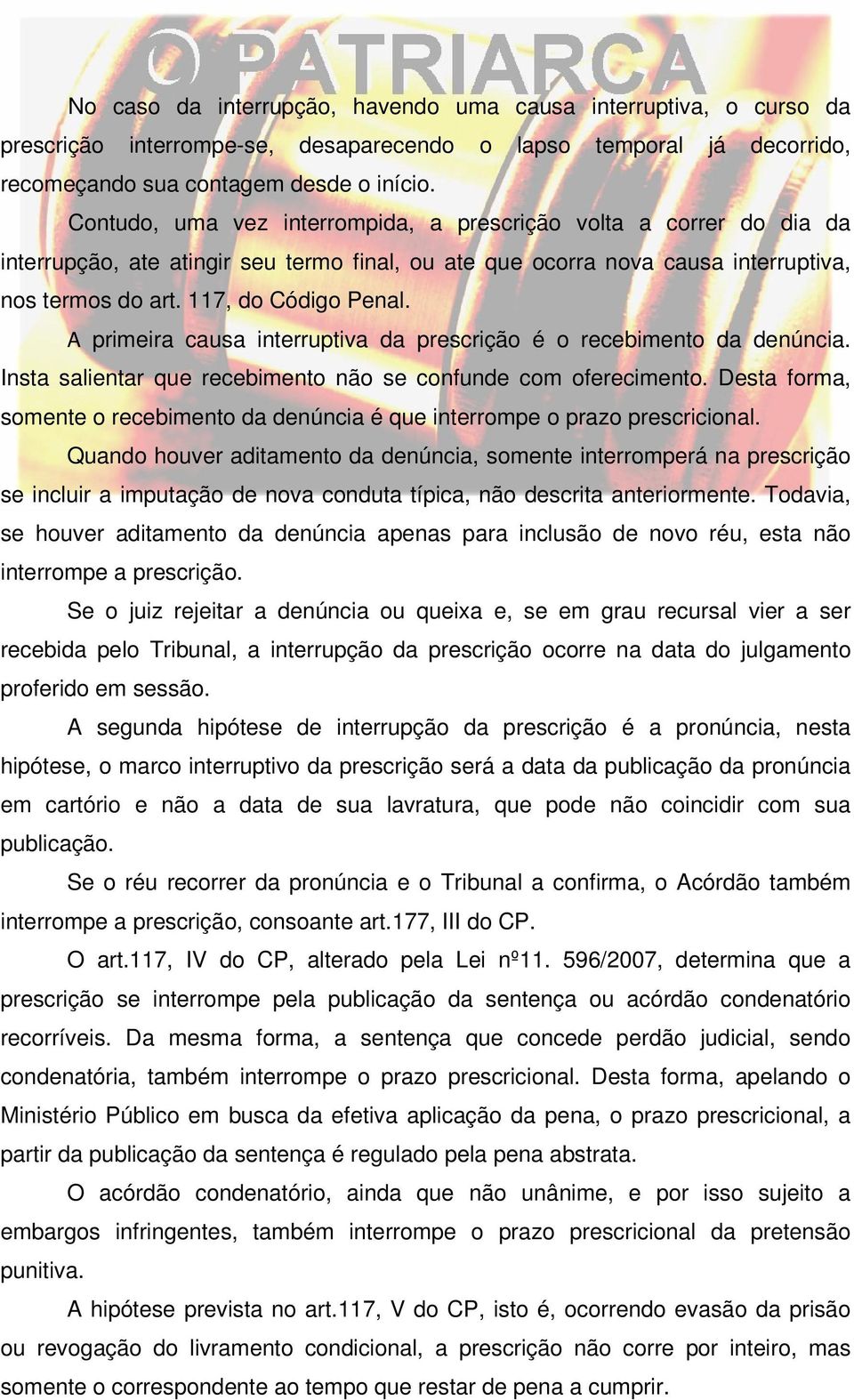 A primeira causa interruptiva da prescrição é o recebimento da denúncia. Insta salientar que recebimento não se confunde com oferecimento.