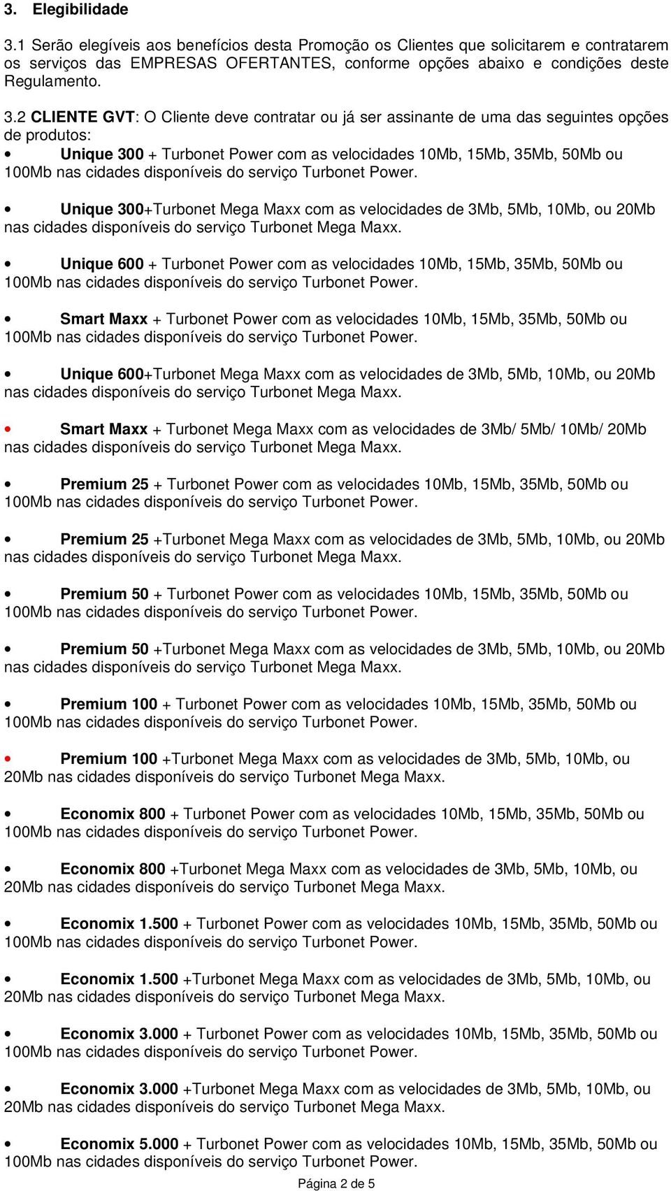 Mega Maxx com as velocidades de 3Mb, 5Mb, 10Mb, ou 20Mb Unique 600 + Turbonet Power com as velocidades 10Mb, 15Mb, 35Mb, 50Mb ou Smart Maxx + Turbonet Power com as velocidades 10Mb, 15Mb, 35Mb, 50Mb