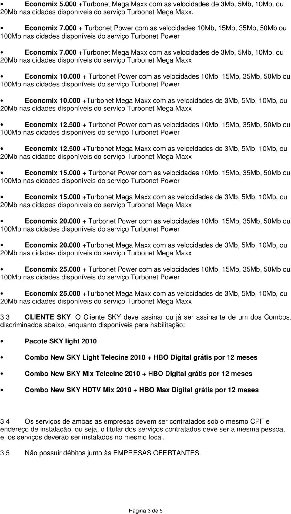 000 +Turbonet Mega Maxx com as velocidades de 3Mb, 5Mb, 10Mb, ou Economix 12.500 + Turbonet Power com as velocidades 10Mb, 15Mb, 35Mb, 50Mb ou Economix 12.