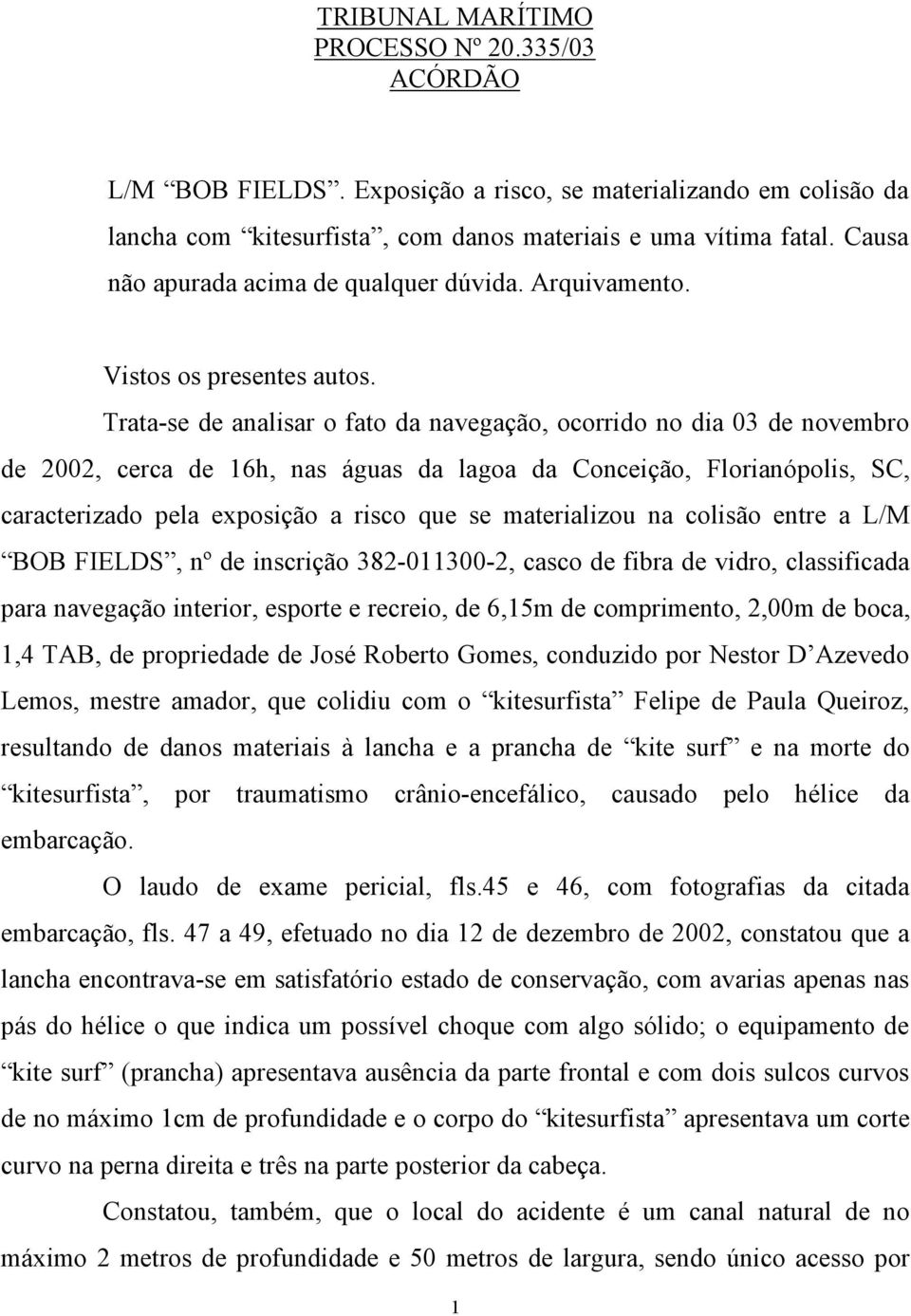 Trata-se de analisar o fato da navegação, ocorrido no dia 03 de novembro de 2002, cerca de 16h, nas águas da lagoa da Conceição, Florianópolis, SC, caracterizado pela exposição a risco que se