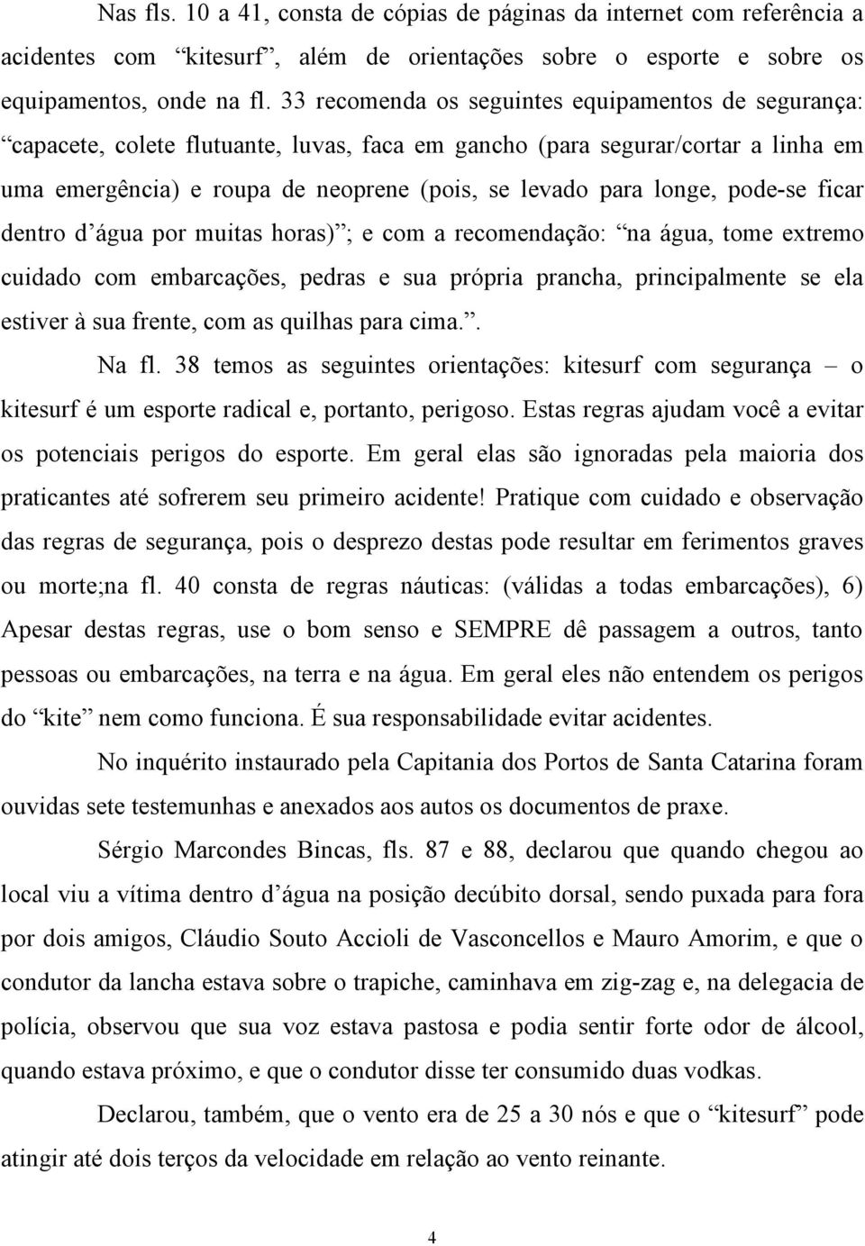 pode-se ficar dentro d água por muitas horas) ; e com a recomendação: na água, tome extremo cuidado com embarcações, pedras e sua própria prancha, principalmente se ela estiver à sua frente, com as