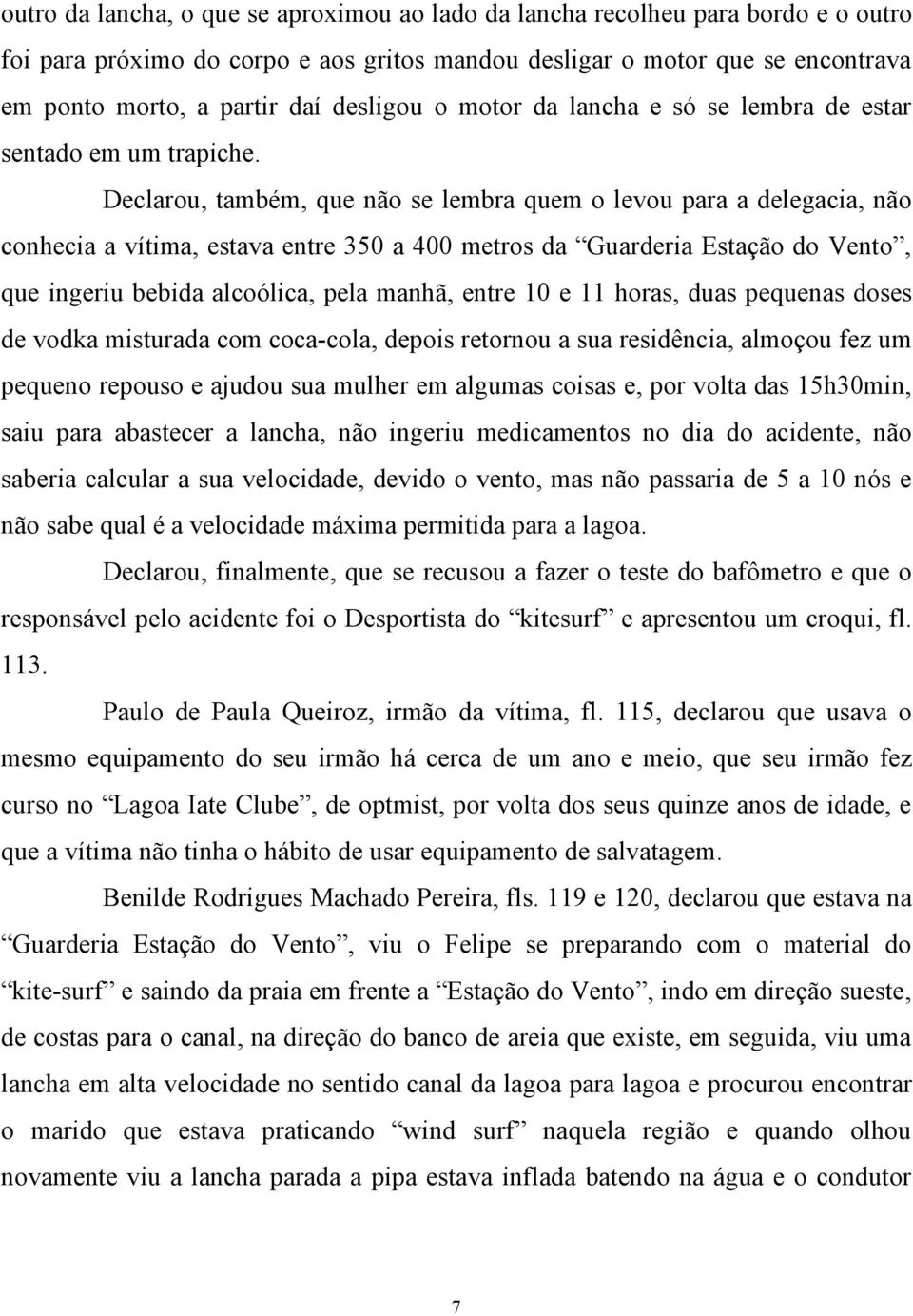 Declarou, também, que não se lembra quem o levou para a delegacia, não conhecia a vítima, estava entre 350 a 400 metros da Guarderia Estação do Vento, que ingeriu bebida alcoólica, pela manhã, entre