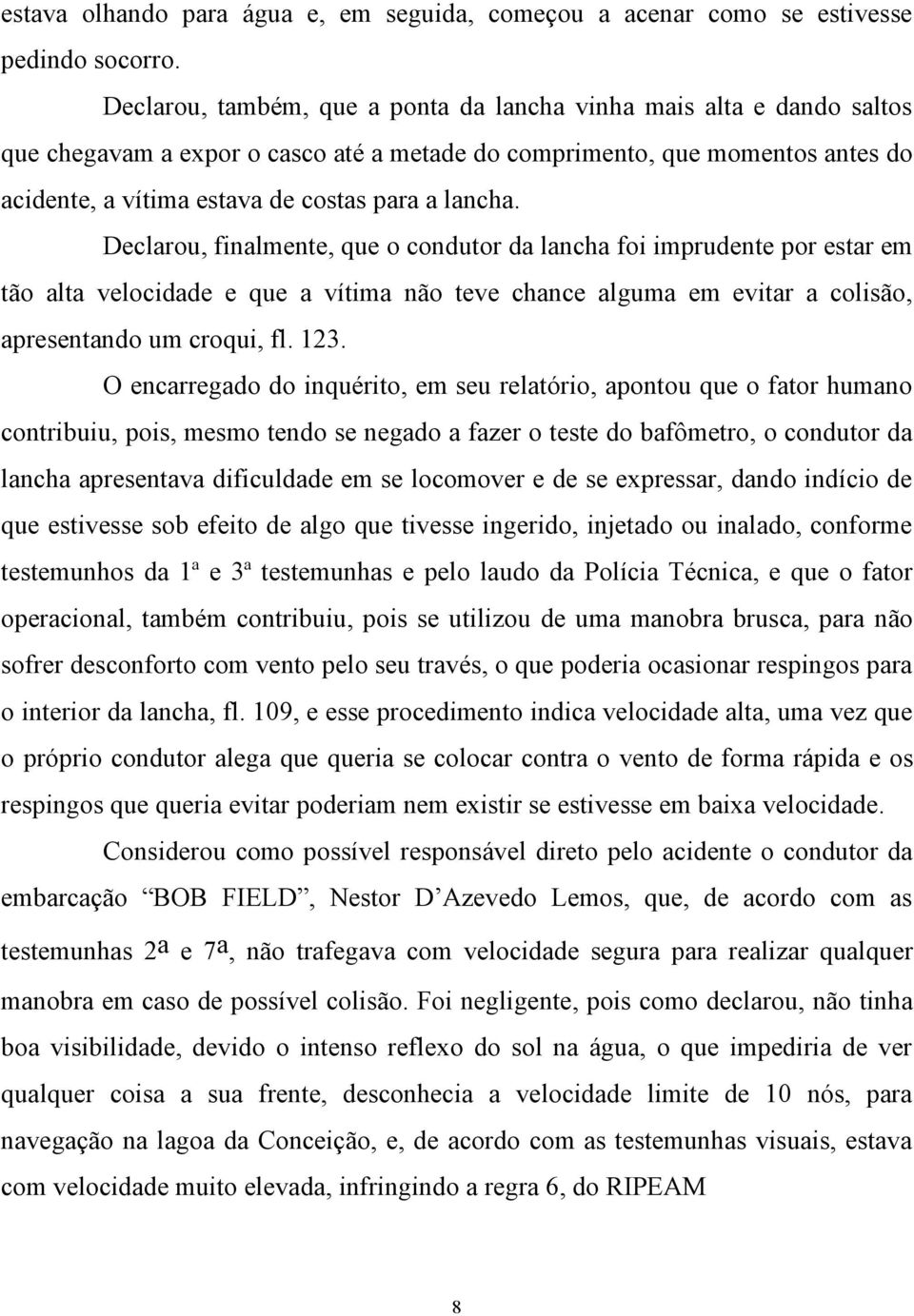 lancha. Declarou, finalmente, que o condutor da lancha foi imprudente por estar em tão alta velocidade e que a vítima não teve chance alguma em evitar a colisão, apresentando um croqui, fl. 123.