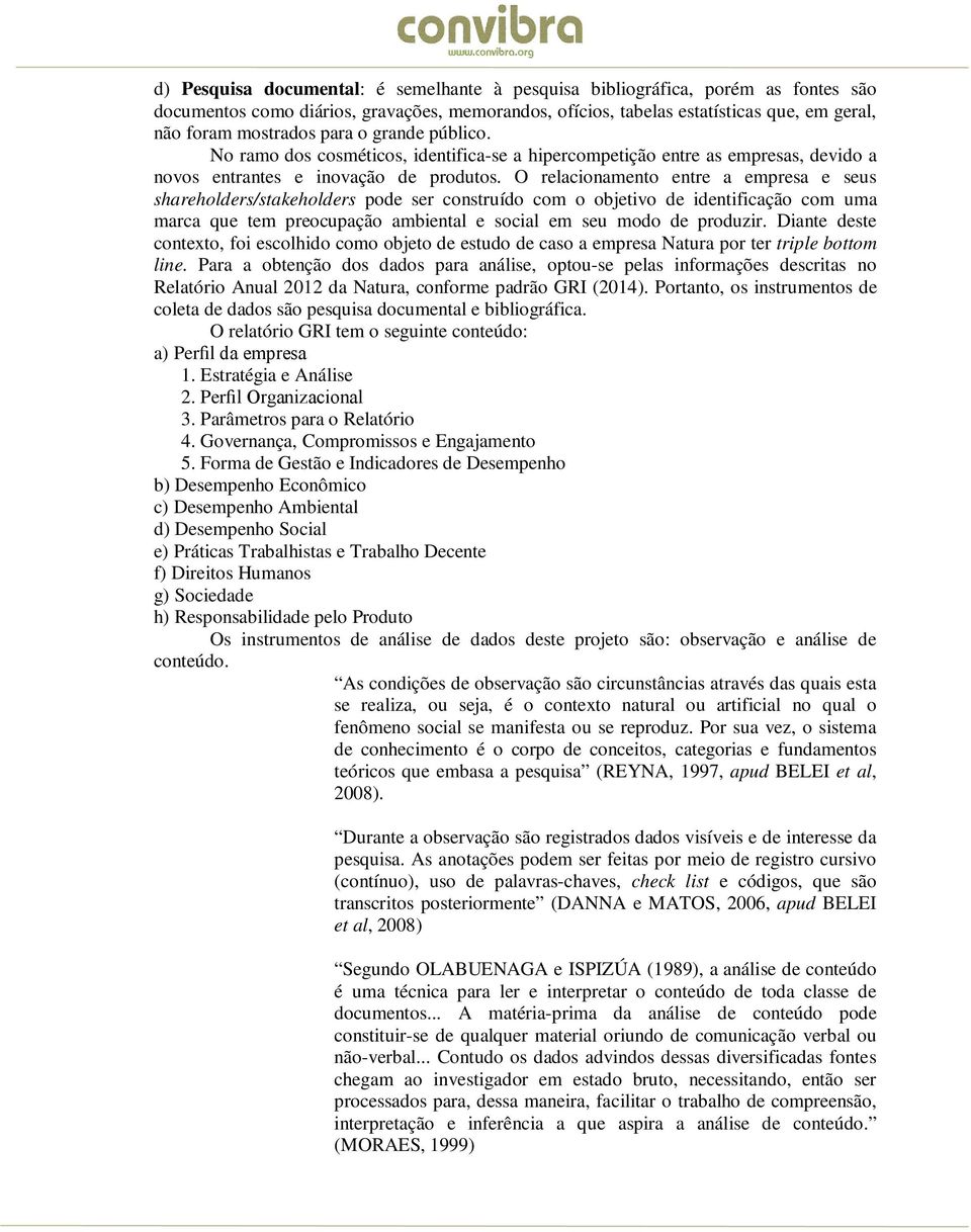 O relacionamento entre a empresa e seus shareholders/stakeholders pode ser construído com o objetivo de identificação com uma marca que tem preocupação ambiental e social em seu modo de produzir.