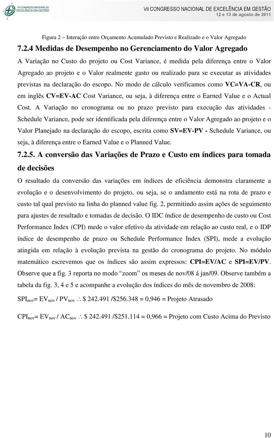 4 Medidas de Desempenho no Gerenciamento do Valor Agregado A Variação no Custo do projeto ou Cost Variance, é medida pela diferença entre o Valor Agregado ao projeto e o Valor realmente gasto ou