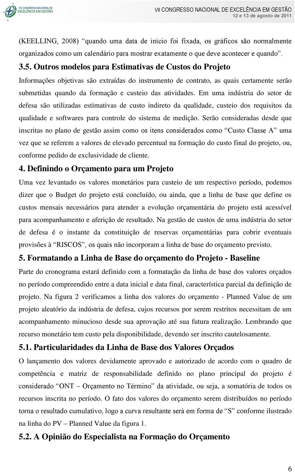 Em uma indústria do setor de defesa são utilizadas estimativas de custo indireto da qualidade, custeio dos requisitos da qualidade e softwares para controle do sistema de medição.