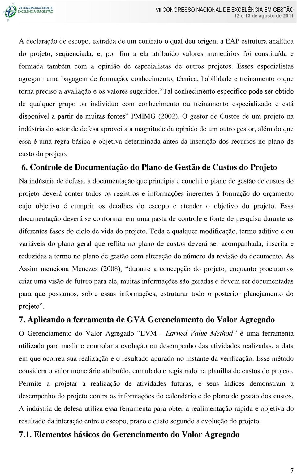 Esses especialistas agregam uma bagagem de formação, conhecimento, técnica, habilidade e treinamento o que torna preciso a avaliação e os valores sugeridos.