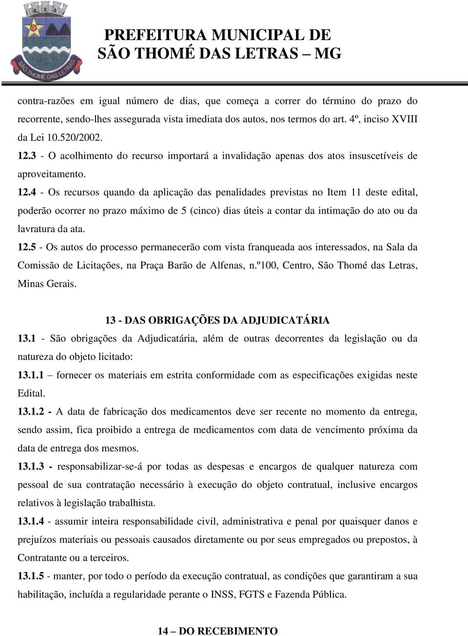 4 - Os recursos quando da aplicação das penalidades previstas no Item 11 deste edital, poderão ocorrer no prazo máximo de 5 (cinco) dias úteis a contar da intimação do ato ou da lavratura da ata. 12.