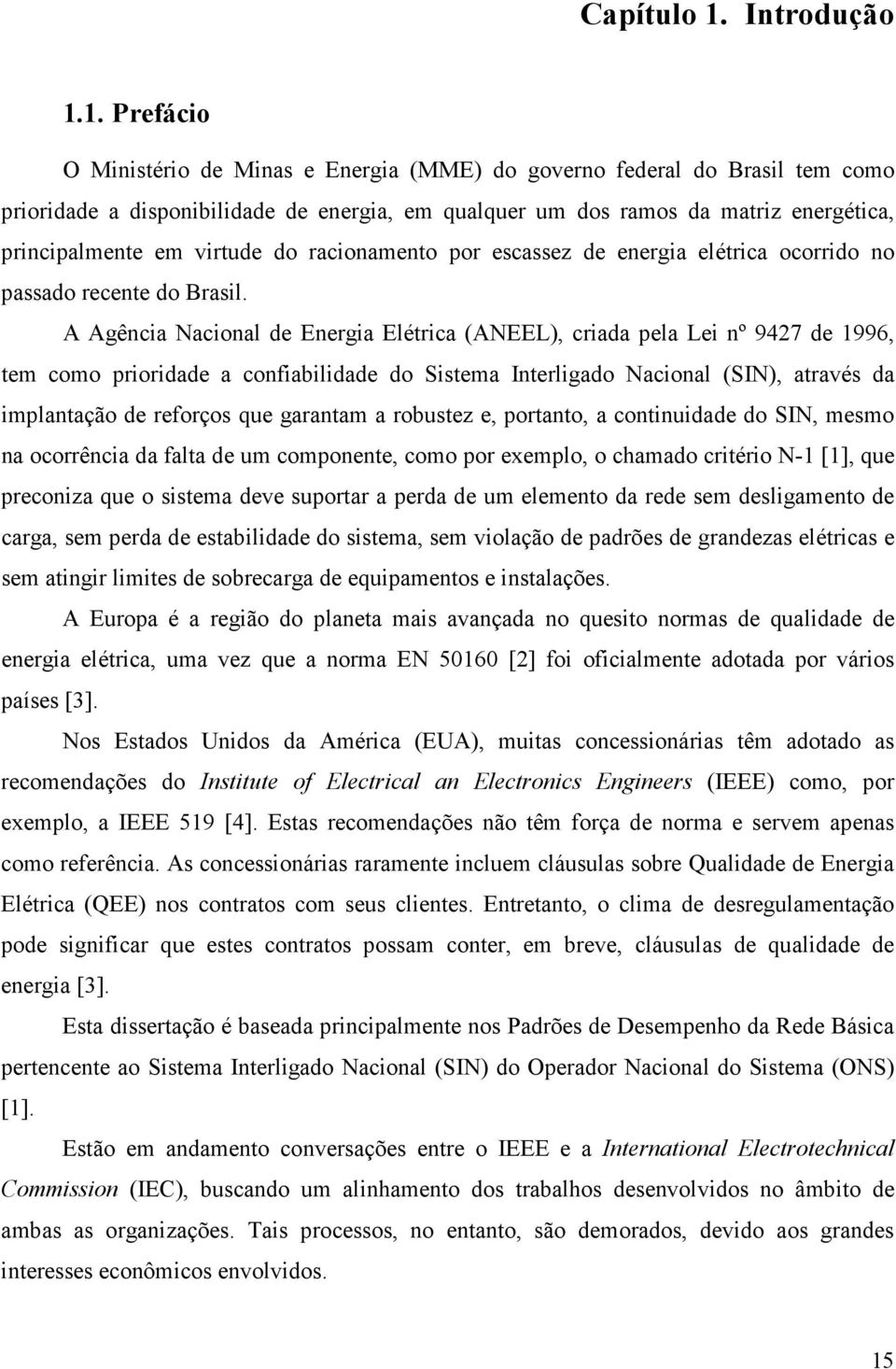 1. Prefácio O Ministério de Minas e Energia (MME) do governo federal do Brasil tem como prioridade a disponibilidade de energia, em qualquer um dos ramos da matriz energética, principalmente em
