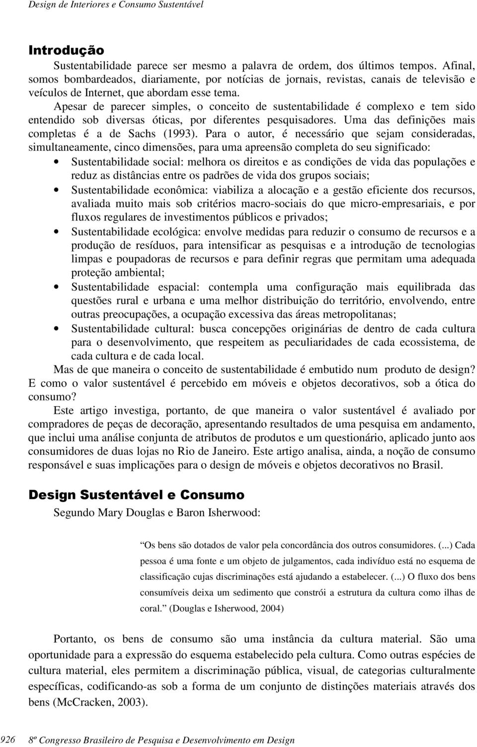 Apesar de parecer simples, o conceito de sustentabilidade é complexo e tem sido entendido sob diversas óticas, por diferentes pesquisadores. Uma das definições mais completas é a de Sachs (1993).