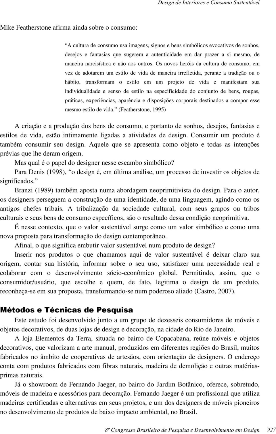 Os novos heróis da cultura de consumo, em vez de adotarem um estilo de vida de maneira irrefletida, perante a tradição ou o hábito, transformam o estilo em um projeto de vida e manifestam sua