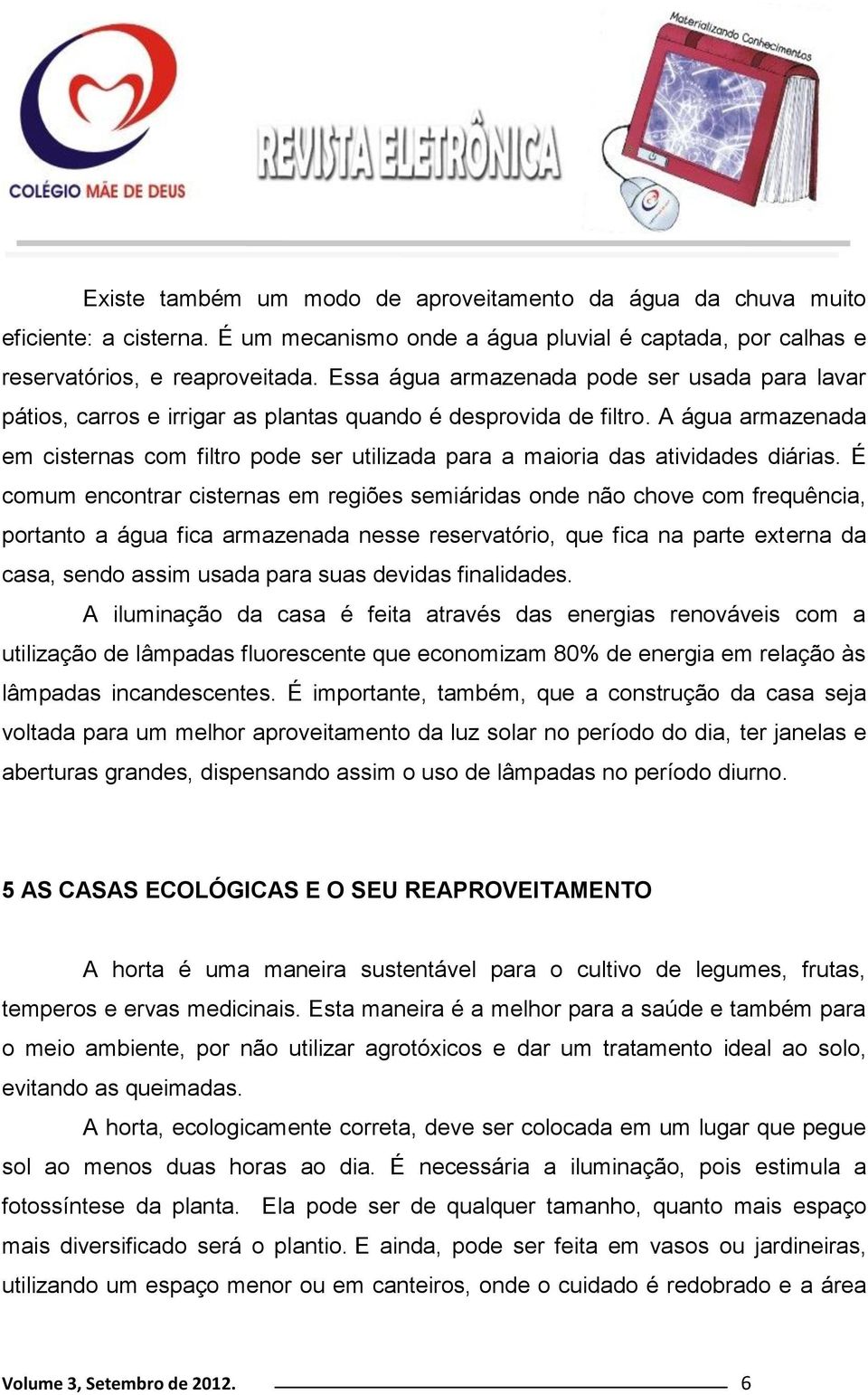 A água armazenada em cisternas com filtro pode ser utilizada para a maioria das atividades diárias.