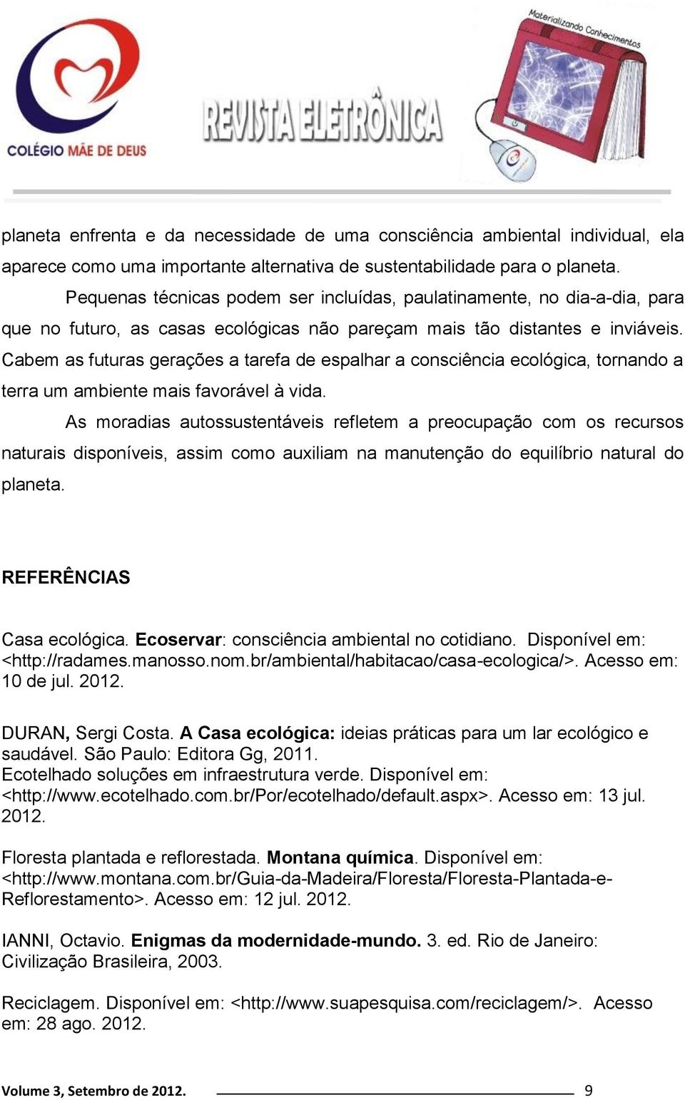 Cabem as futuras gerações a tarefa de espalhar a consciência ecológica, tornando a terra um ambiente mais favorável à vida.