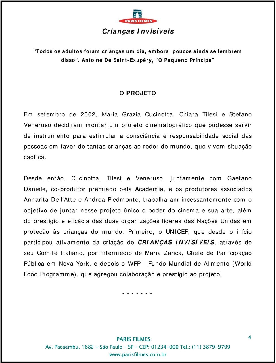 instrumento para estimular a consciência e responsabilidade social das pessoas em favor de tantas crianças ao redor do mundo, que vivem situação caótica.