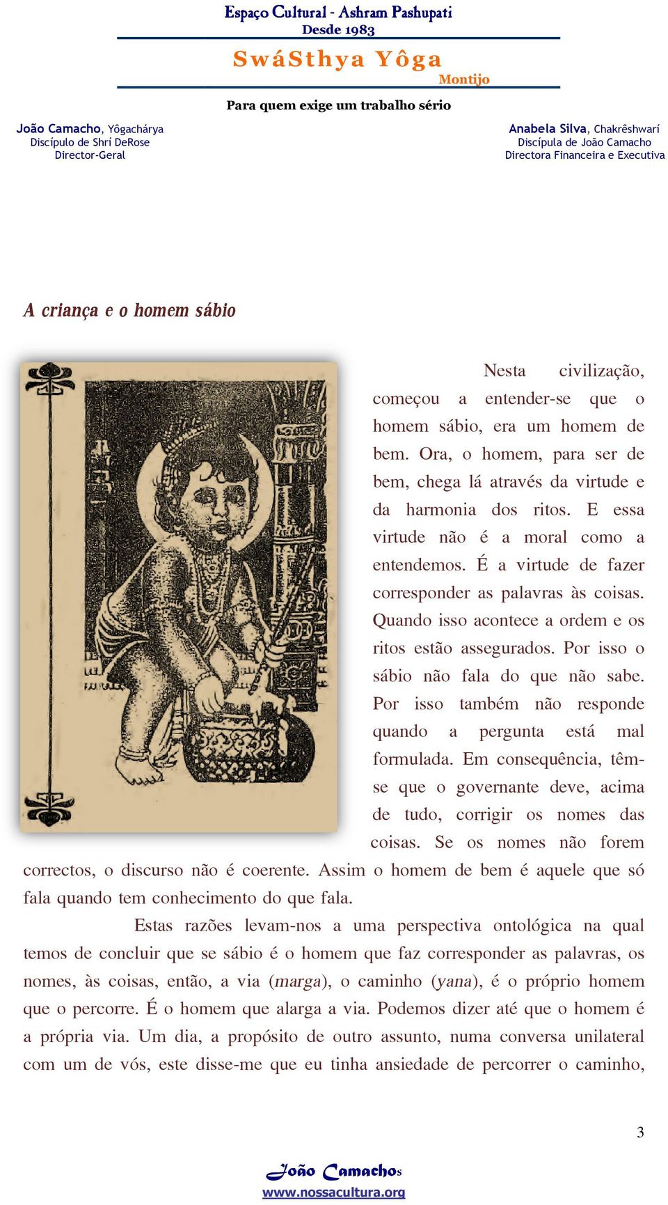 Quando isso acontece a ordem e os ritos estão assegurados. Por isso o sábio não fala do que não sabe. Por isso também não responde quando a pergunta está mal formulada.