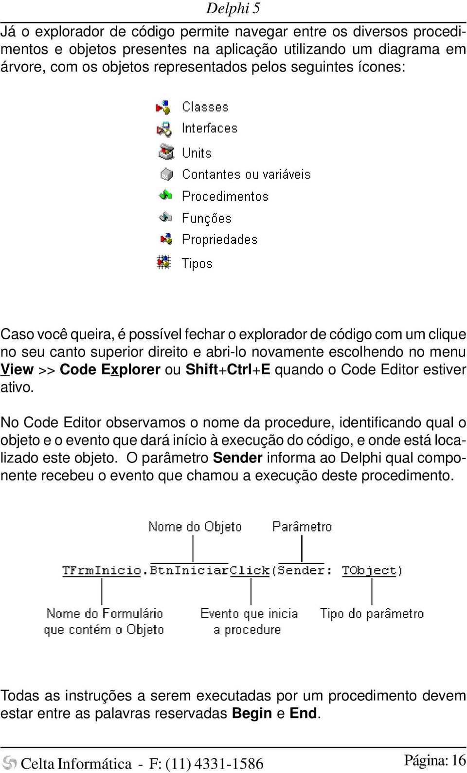 estiver ativo. No Code Editor observamos o nome da procedure, identificando qual o objeto e o evento que dará início à execução do código, e onde está localizado este objeto.