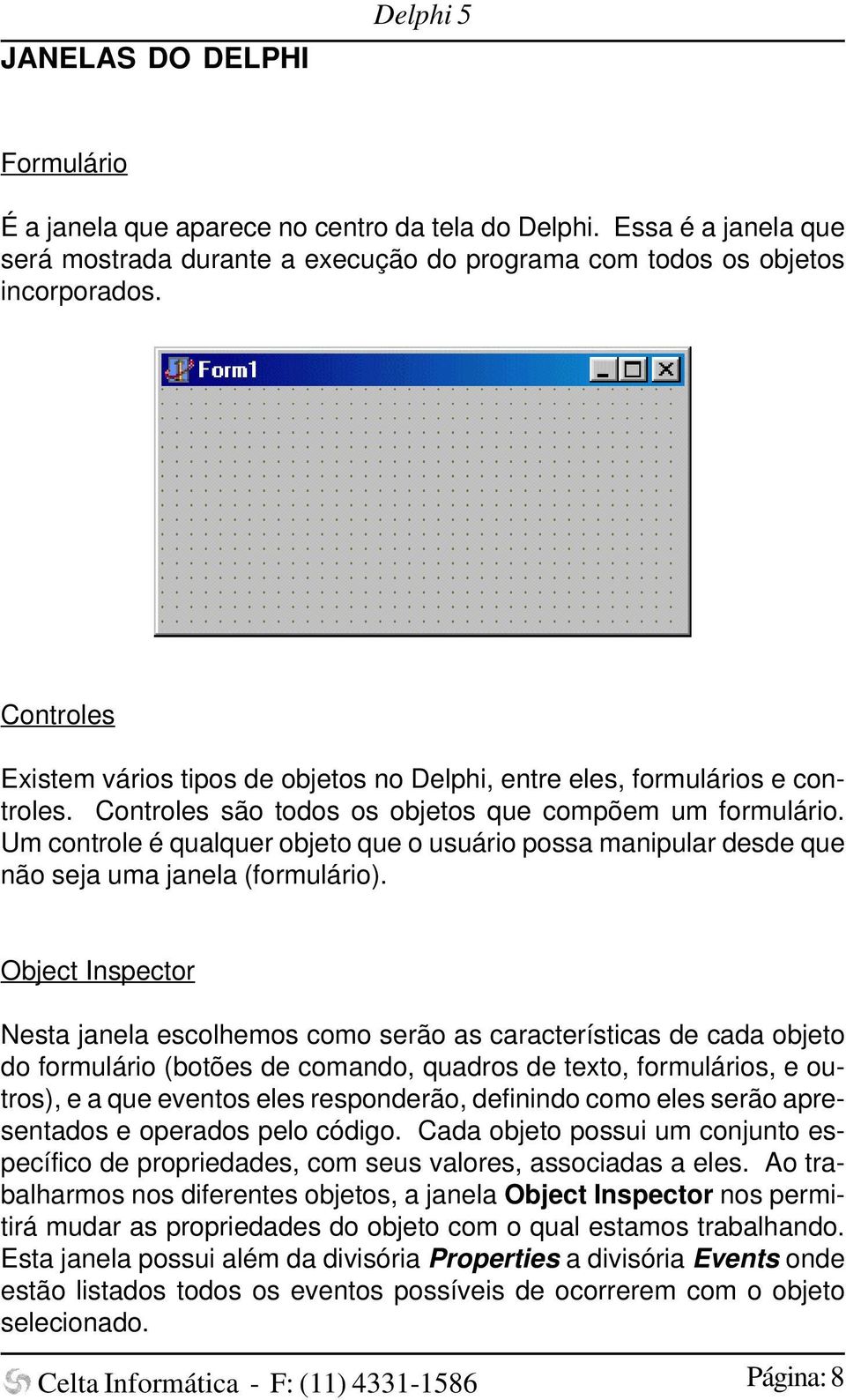 Um controle é qualquer objeto que o usuário possa manipular desde que não seja uma janela (formulário).