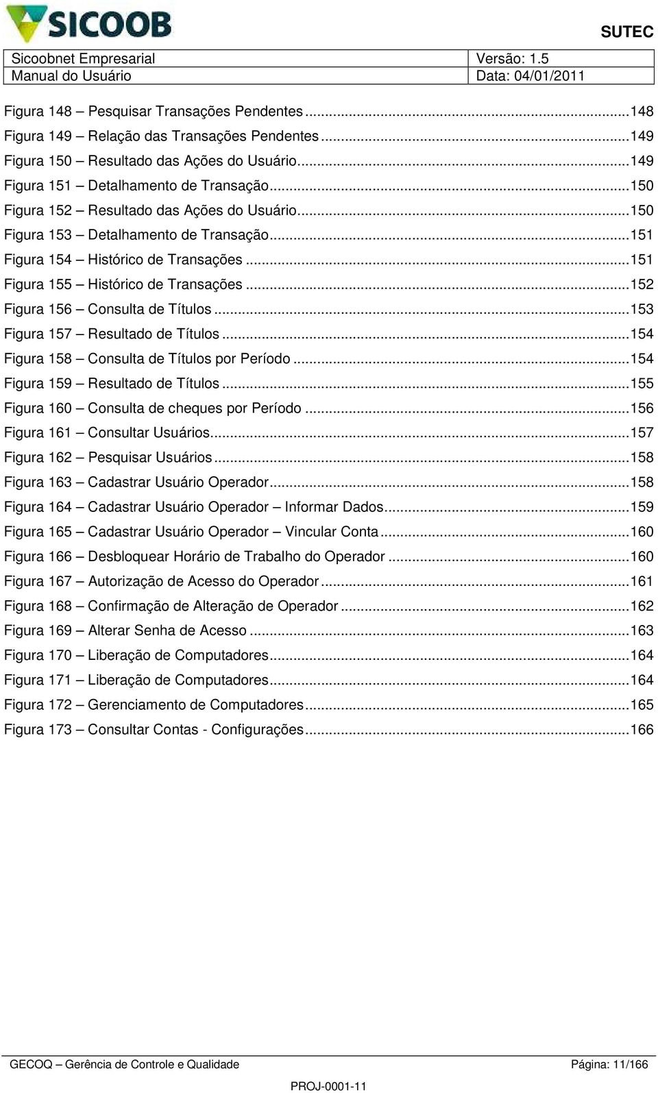 ..5 Figura 57 Resultado de Títulos...54 Figura 58 Consulta de Títulos por Período...54 Figura 59 Resultado de Títulos...55 Figura 60 Consulta de cheques por Período...56 Figura 6 Consultar s.